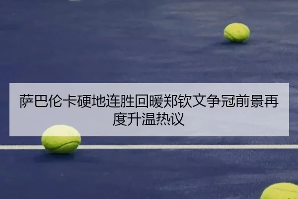 萨巴伦卡硬地连胜回暖郑钦文争冠前景再度升温热议 - FHSPORTS