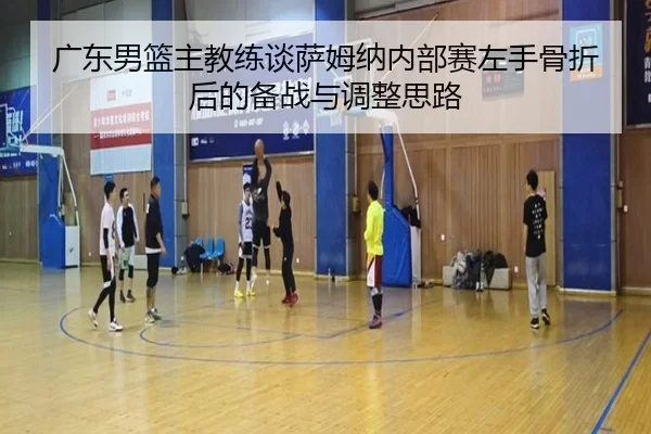 广东男篮主教练谈萨姆纳内部赛左手骨折后的备战与调整思路 - FHSPORTS